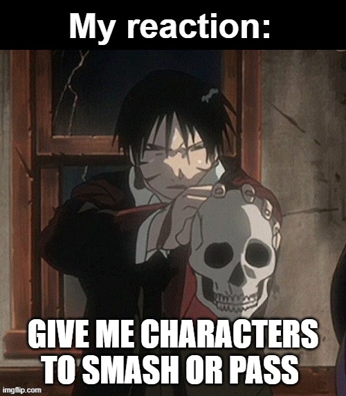 My reaction | GIVE ME CHARACTERS TO SMASH OR PASS | image tagged in my reaction | made w/ Imgflip meme maker