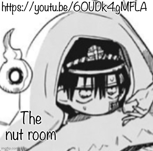 Hanako In futon | https://youtu.be/6OUDk4gMFLA; The nut room | image tagged in hanako in futon | made w/ Imgflip meme maker