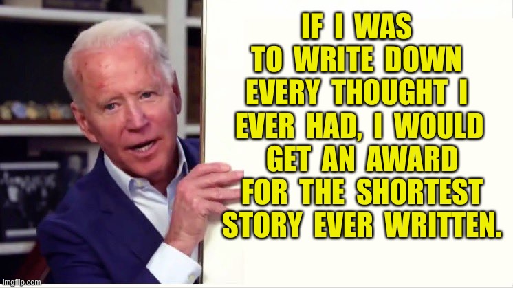 Joe Biden | IF  I  WAS  TO  WRITE  DOWN  EVERY  THOUGHT  I  EVER  HAD,  I  WOULD  GET  AN  AWARD  FOR  THE  SHORTEST  STORY  EVER  WRITTEN. | image tagged in joe biden board,write my thoughts,award,shortest,story,written | made w/ Imgflip meme maker