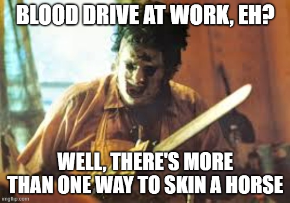 Blood drive | BLOOD DRIVE AT WORK, EH? WELL, THERE'S MORE THAN ONE WAY TO SKIN A HORSE | image tagged in texas chainsaw | made w/ Imgflip meme maker