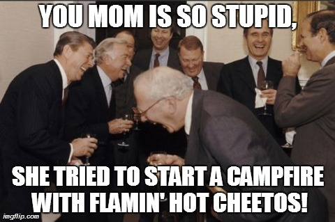Campfire Fail | YOU MOM IS SO STUPID, SHE TRIED TO START A CAMPFIRE WITH FLAMIN' HOT CHEETOS! | image tagged in memes,laughing men in suits | made w/ Imgflip meme maker