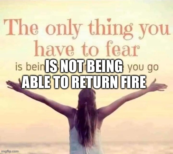 IS NOT BEING ABLE TO RETURN FIRE | made w/ Imgflip meme maker