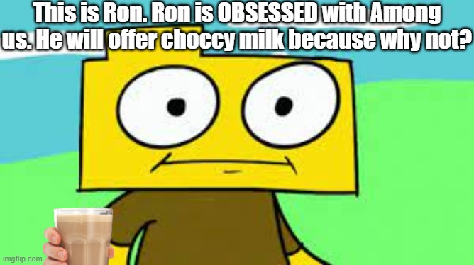 This is Ron. Ron is OBSESSED with Among us. He will offer choccy milk because why not? | made w/ Imgflip meme maker