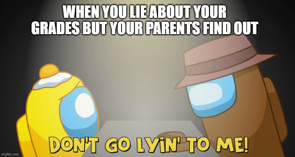 School Meme | WHEN YOU LIE ABOUT YOUR GRADES BUT YOUR PARENTS FIND OUT | image tagged in among us memes | made w/ Imgflip meme maker