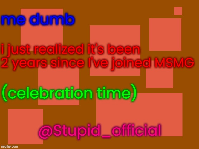 Stupid_official temp 2 | me dumb; i just realized it's been 2 years since I've joined MSMG; (celebration time); @Stupid_official | image tagged in stupid_official temp 2 | made w/ Imgflip meme maker