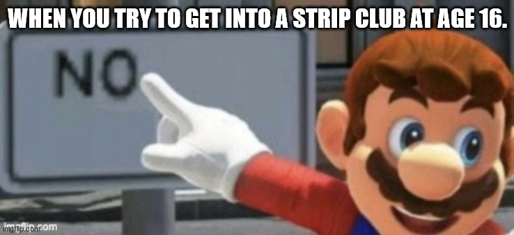 mario no sign | WHEN YOU TRY TO GET INTO A STRIP CLUB AT AGE 16. | image tagged in mario no sign | made w/ Imgflip meme maker