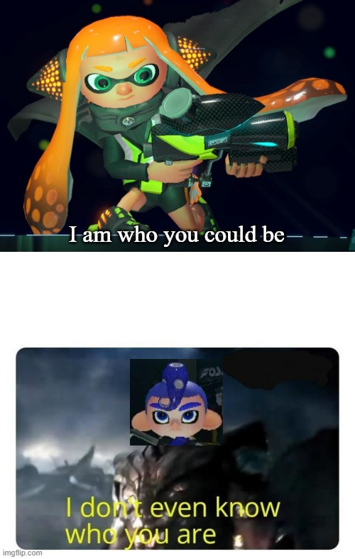 I never played the first game | I am who you could be | image tagged in thanos i don't even know who you are,splatoon | made w/ Imgflip meme maker