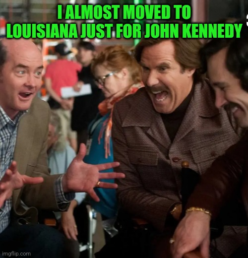 I ALMOST MOVED TO LOUISIANA JUST FOR JOHN KENNEDY | made w/ Imgflip meme maker