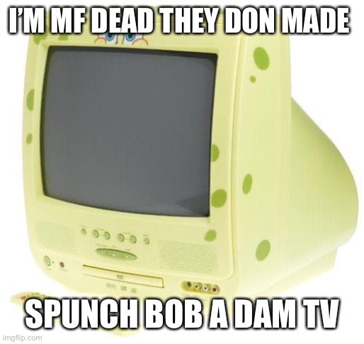 Aw hell naw | I’M MF DEAD THEY DON MADE; SPUNCH BOB A DAM TV | image tagged in spongebob | made w/ Imgflip meme maker