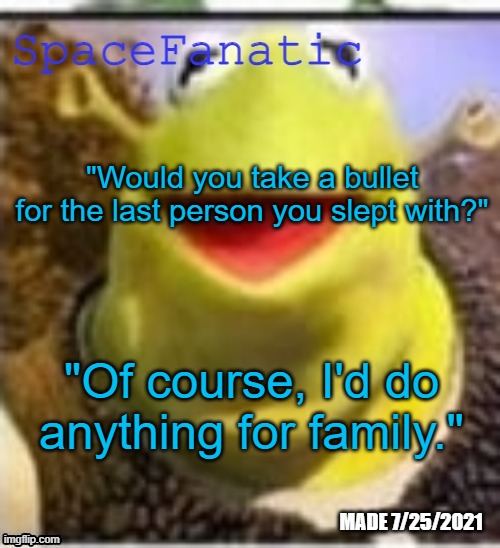 Ye Olde Announcements | "Would you take a bullet for the last person you slept with?"; "Of course, I'd do anything for family." | image tagged in spacefanatic announcement temp | made w/ Imgflip meme maker