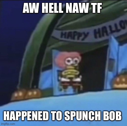 Spinach bib | AW HELL NAW TF; HAPPENED TO SPUNCH BOB | image tagged in spongebob | made w/ Imgflip meme maker