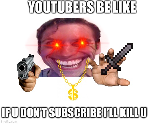 Blank White Template | YOUTUBERS BE LIKE; IF U DON’T SUBSCRIBE I’LL KILL U | image tagged in blank white template | made w/ Imgflip meme maker
