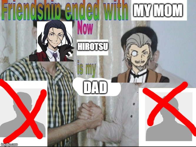 Friendship endes with X now Y is my best friend | MY MOM; HIROTSU; DAD | image tagged in friendship endes with x now y is my best friend | made w/ Imgflip meme maker