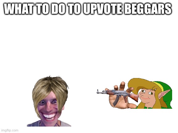 Blank White Template | WHAT TO DO TO UPVOTE BEGGARS | image tagged in blank white template | made w/ Imgflip meme maker