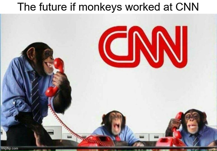 Imagine if that happened | The future if monkeys worked at CNN | image tagged in monkeys at cnn,the future world if | made w/ Imgflip meme maker