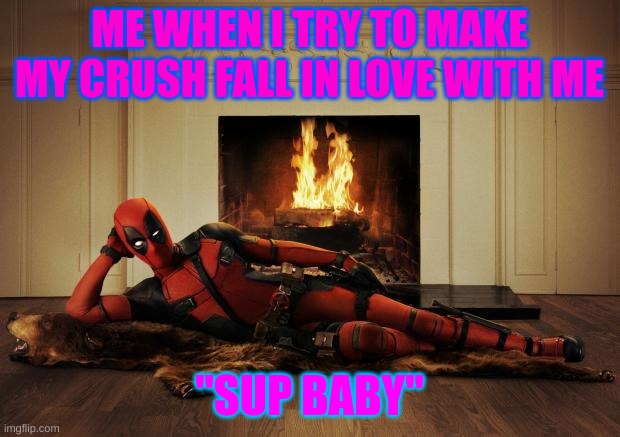 Deadpool movie | ME WHEN I TRY TO MAKE MY CRUSH FALL IN LOVE WITH ME; "SUP BABY" | image tagged in deadpool movie | made w/ Imgflip meme maker