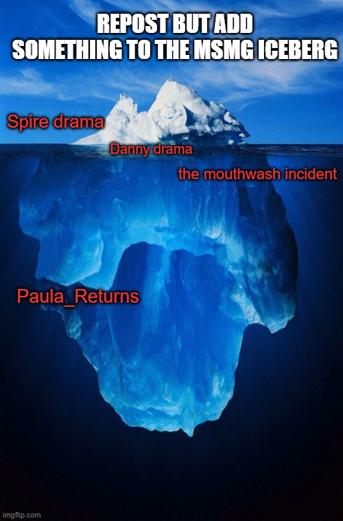 bored | REPOST BUT ADD SOMETHING TO THE MSMG ICEBERG; Spire drama; Danny drama; the mouthwash incident; Paula_Returns | image tagged in iceberg | made w/ Imgflip meme maker