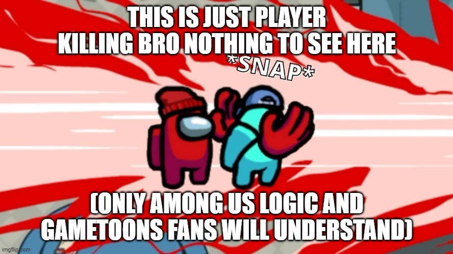 Only Gametoons fans will understand | THIS IS JUST PLAYER KILLING BRO NOTHING TO SEE HERE; (ONLY AMONG US LOGIC AND GAMETOONS FANS WILL UNDERSTAND) | image tagged in among us neck snap | made w/ Imgflip meme maker