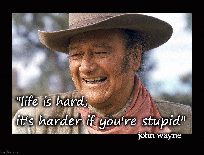 "life is hard ..." |  "life is hard;; it's harder if you're stupid"; john wayne | image tagged in john wayne | made w/ Imgflip meme maker