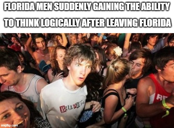 maybe that's why they're all leaving |  FLORIDA MEN SUDDENLY GAINING THE ABILITY; TO THINK LOGICALLY AFTER LEAVING FLORIDA | image tagged in memes,sudden clarity clarence,florida man,florida,meanwhile in florida | made w/ Imgflip meme maker