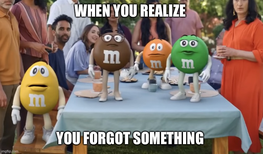 M&Ms |  WHEN YOU REALIZE; YOU FORGOT SOMETHING | image tagged in forgot,m and ms | made w/ Imgflip meme maker