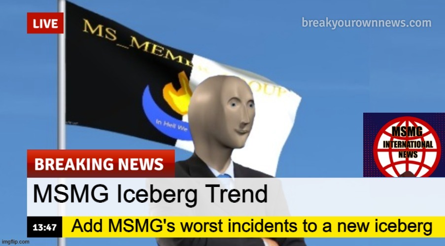 MSMG News (OLD, DO NOT USE) | MSMG Iceberg Trend; Add MSMG's worst incidents to a new iceberg | image tagged in msmg news | made w/ Imgflip meme maker