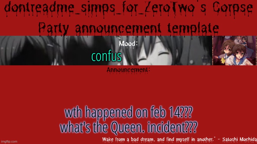 ANSWER ME | confus; wth happened on feb 14??? what's the Queen. incident??? | image tagged in drm's corpse party template announcement | made w/ Imgflip meme maker