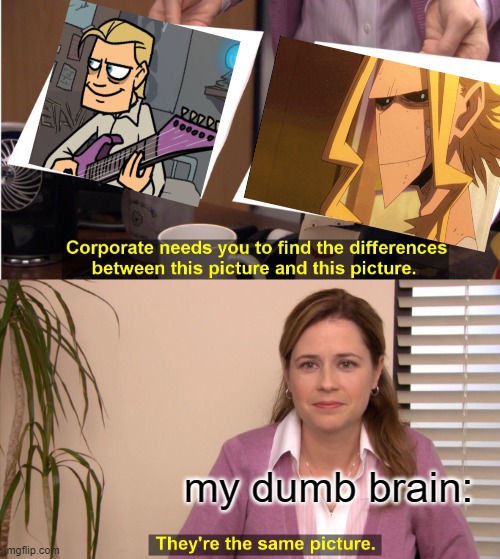 *clever title* | my dumb brain: | image tagged in memes,they're the same picture | made w/ Imgflip meme maker