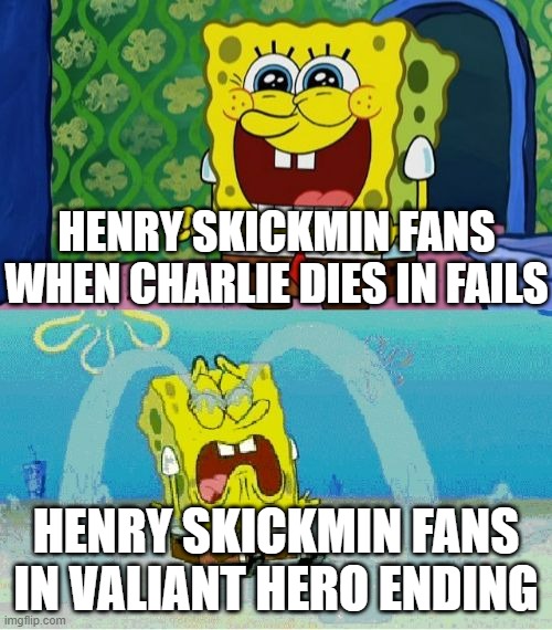 Henry Skickmin | HENRY SKICKMIN FANS WHEN CHARLIE DIES IN FAILS; HENRY SKICKMIN FANS IN VALIANT HERO ENDING | image tagged in spongebob happy and sad | made w/ Imgflip meme maker