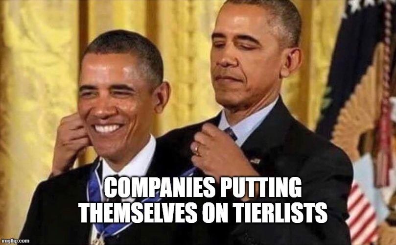 You Know its True | COMPANIES PUTTING THEMSELVES ON TIERLISTS | image tagged in obama medal | made w/ Imgflip meme maker
