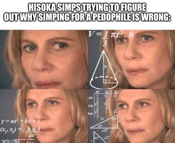 i mean, teChNicallY hisoka gets turned on from fighting, not from the opponent. | HISOKA SIMPS TRYING TO FIGURE OUT WHY SIMPING FOR A PEDOPHILE IS WRONG: | image tagged in math lady/confused lady | made w/ Imgflip meme maker