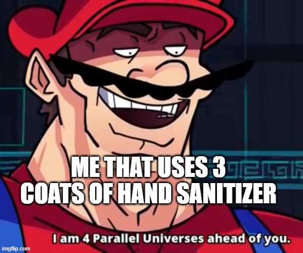 I Am 4 Parallel Universes Ahead Of You | ME THAT USES 3 COATS OF HAND SANITIZER | image tagged in i am 4 parallel universes ahead of you | made w/ Imgflip meme maker