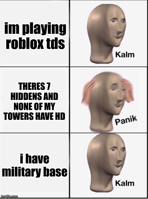 Reverse kalm panik | im playing roblox tds; THERES 7 HIDDENS AND NONE OF MY TOWERS HAVE HD; i have military base | image tagged in reverse kalm panik | made w/ Imgflip meme maker