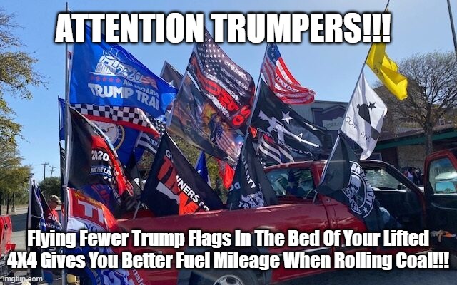 ATTENTION TRUMPERS!!! Flying Fewer Trump Flags In The Bed Of Your Lifted 4X4 Gives You Better Fuel Mileage When Rolling Coal!!! | made w/ Imgflip meme maker