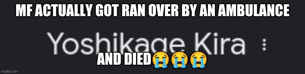 MF ACTUALLY GOT RAN OVER BY AN AMBULANCE; AND DIED😭😭😭 | made w/ Imgflip meme maker