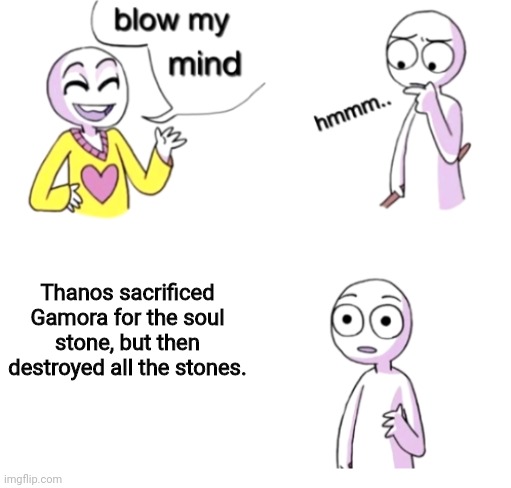 This still makes me think | Thanos sacrificed Gamora for the soul stone, but then destroyed all the stones. | image tagged in blow my mind,hold up,thanos,memes | made w/ Imgflip meme maker