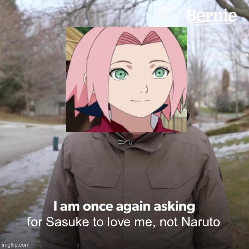 Bernie I Am Once Again Asking For Your Support Meme | for Sasuke to love me, not Naruto | image tagged in memes,bernie i am once again asking for your support | made w/ Imgflip meme maker