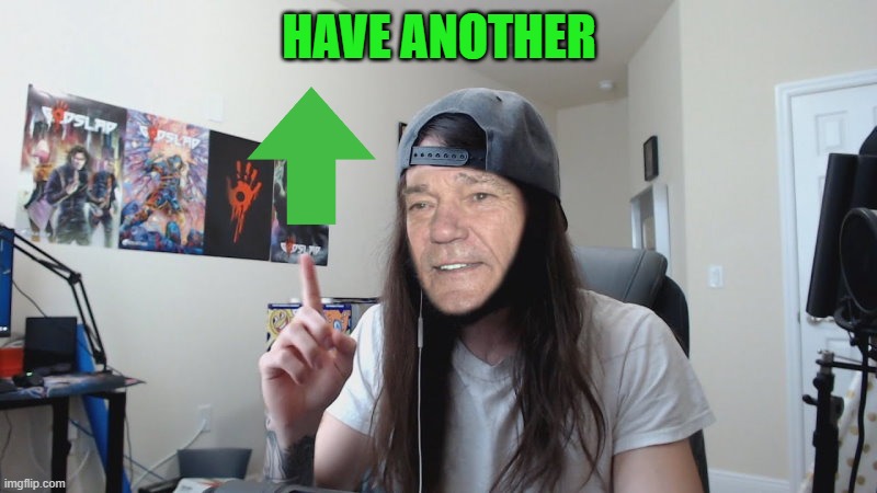 HAVE ANOTHER | image tagged in kewlew 0 | made w/ Imgflip meme maker
