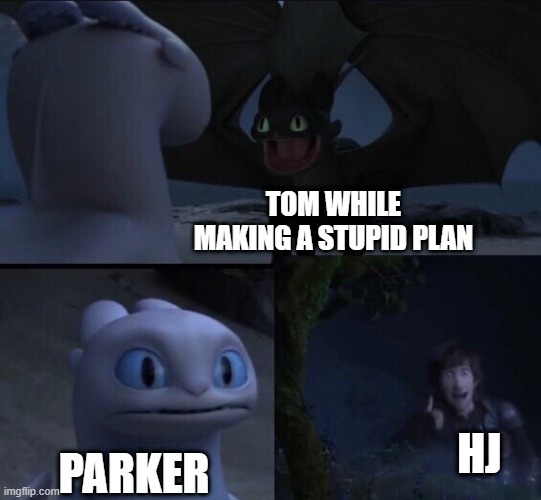 E |  TOM WHILE MAKING A STUPID PLAN; HJ; PARKER | image tagged in how to train your dragon 3 | made w/ Imgflip meme maker
