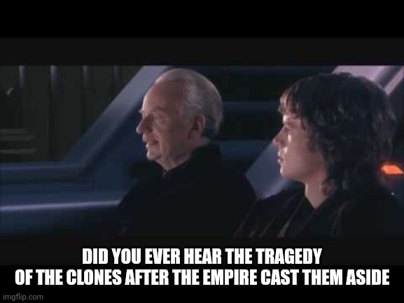 Did you ever hear the meme of | DID YOU EVER HEAR THE TRAGEDY
OF THE CLONES AFTER THE EMPIRE CAST THEM ASIDE | image tagged in did you ever hear the meme of | made w/ Imgflip meme maker