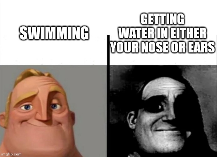 i despise water in my ears or nose | GETTING WATER IN EITHER YOUR NOSE OR EARS; SWIMMING | image tagged in teacher's copy | made w/ Imgflip meme maker