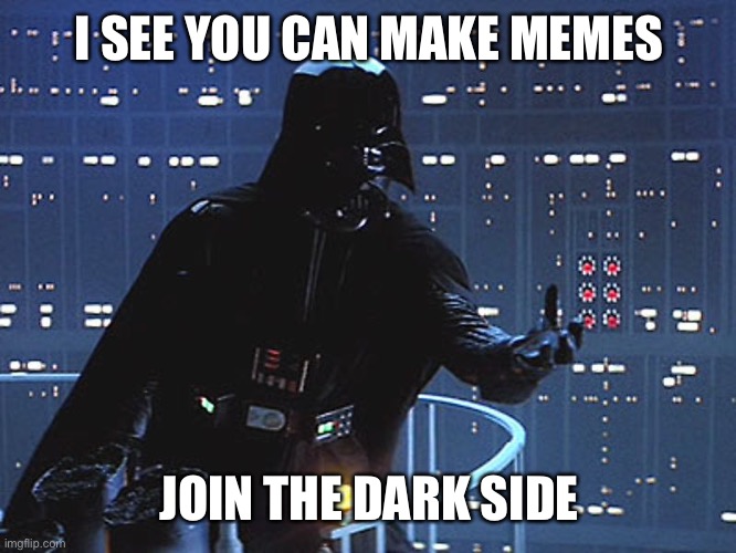 Darth Vader - Come to the Dark Side | I SEE YOU CAN MAKE MEMES JOIN THE DARK SIDE | image tagged in darth vader - come to the dark side | made w/ Imgflip meme maker
