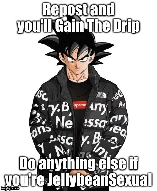 I had to repost | image tagged in memes,goku drip | made w/ Imgflip meme maker