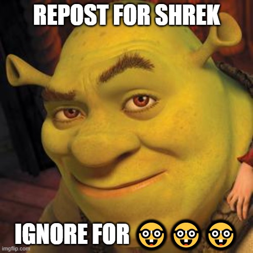 . | REPOST FOR SHREK; IGNORE FOR 🤓🤓🤓 | image tagged in shrek sexy face | made w/ Imgflip meme maker