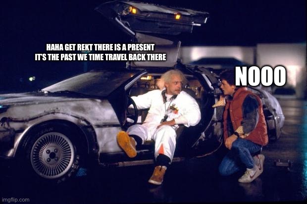 Back to the future | HAHA GET REKT THERE IS A PRESENT IT’S THE PAST WE TIME TRAVEL BACK THERE NOOO | image tagged in back to the future | made w/ Imgflip meme maker