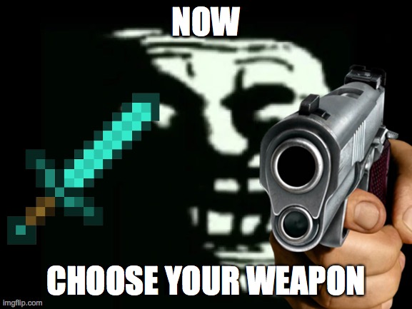 NOW; CHOOSE YOUR WEAPON | made w/ Imgflip meme maker