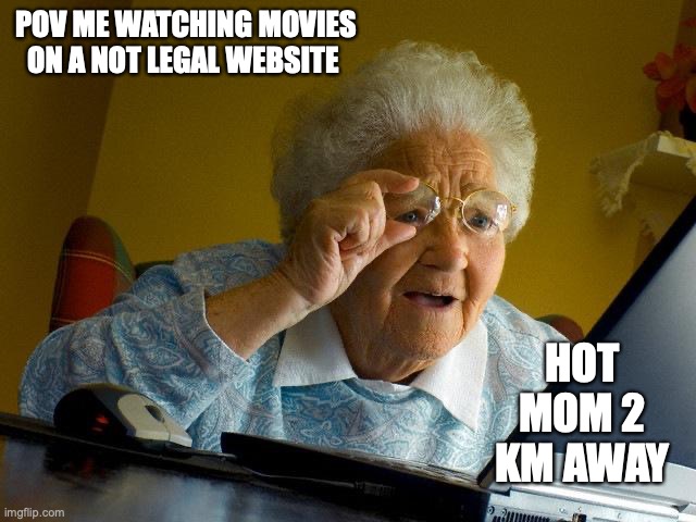 Grandma Finds The Internet | POV ME WATCHING MOVIES ON A NOT LEGAL WEBSITE; HOT MOM 2 KM AWAY | image tagged in memes,grandma finds the internet | made w/ Imgflip meme maker