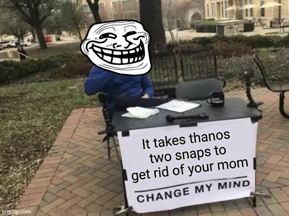 Thanos | It takes thanos two snaps to get rid of your mom | image tagged in memes,change my mind | made w/ Imgflip meme maker
