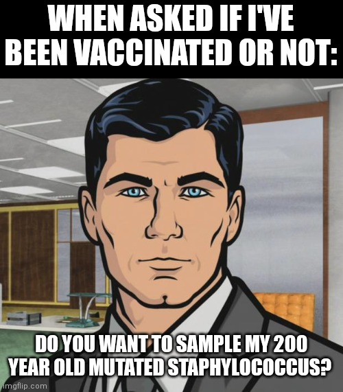 Archer Meme | WHEN ASKED IF I'VE BEEN VACCINATED OR NOT:; DO YOU WANT TO SAMPLE MY 200 YEAR OLD MUTATED STAPHYLOCOCCUS? | image tagged in memes,archer | made w/ Imgflip meme maker