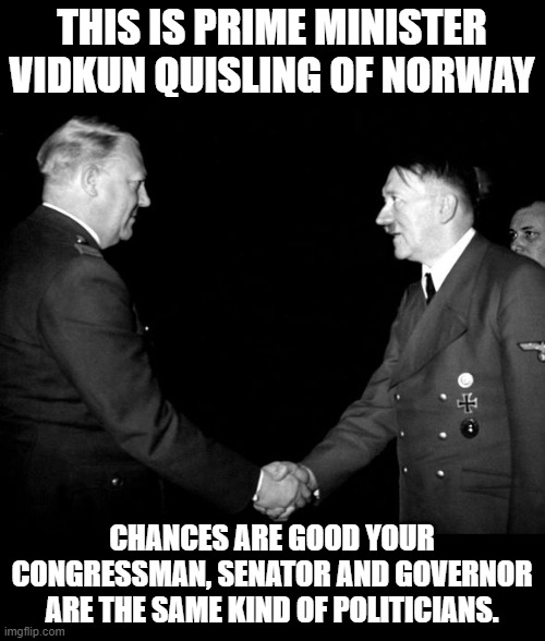 Those who don't know history are destined to be herded into the same types of internment camps, railroad cars and mass graves. | THIS IS PRIME MINISTER VIDKUN QUISLING OF NORWAY; CHANCES ARE GOOD YOUR CONGRESSMAN, SENATOR AND GOVERNOR ARE THE SAME KIND OF POLITICIANS. | image tagged in quisling | made w/ Imgflip meme maker